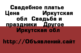Свадебное платье › Цена ­ 2 000 - Иркутская обл. Свадьба и праздники » Другое   . Иркутская обл.